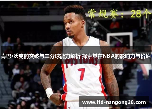 肯巴·沃克的突破与三分球能力解析 探索其在NBA的影响力与价值