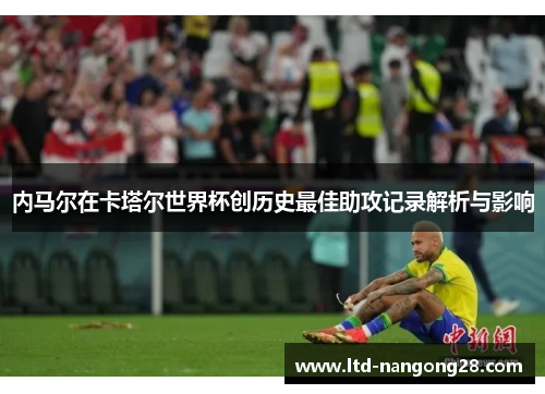 内马尔在卡塔尔世界杯创历史最佳助攻记录解析与影响