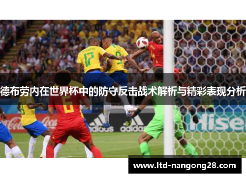 德布劳内在世界杯中的防守反击战术解析与精彩表现分析