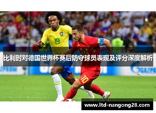 比利时对德国世界杯赛后防守球员表现及评分深度解析