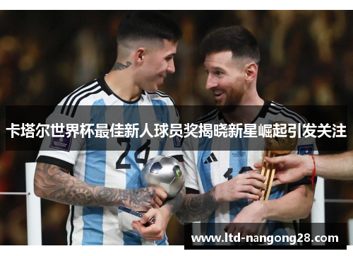 卡塔尔世界杯最佳新人球员奖揭晓新星崛起引发关注