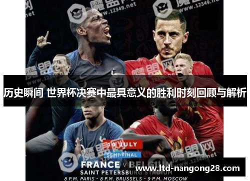 历史瞬间 世界杯决赛中最具意义的胜利时刻回顾与解析