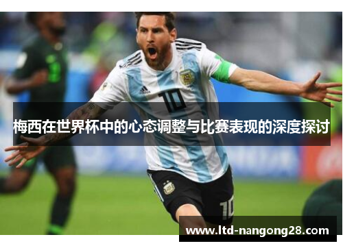 梅西在世界杯中的心态调整与比赛表现的深度探讨