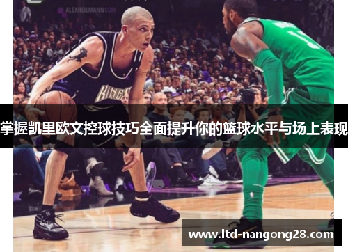 掌握凯里欧文控球技巧全面提升你的篮球水平与场上表现