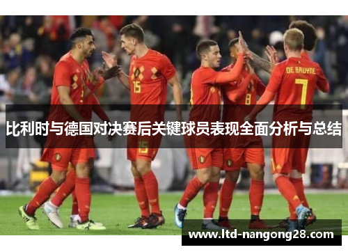 比利时与德国对决赛后关键球员表现全面分析与总结