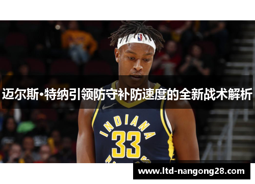 迈尔斯·特纳引领防守补防速度的全新战术解析