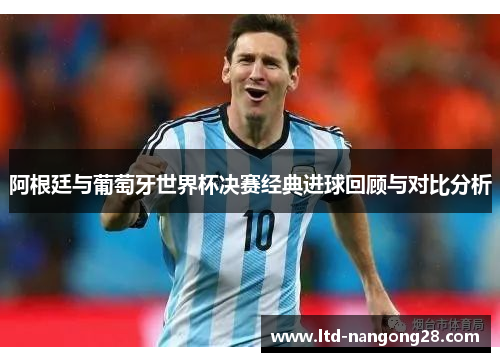 阿根廷与葡萄牙世界杯决赛经典进球回顾与对比分析