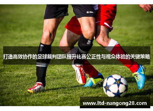 打造高效协作的足球裁判团队提升比赛公正性与观众体验的关键策略