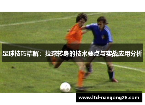 足球技巧精解：拉球转身的技术要点与实战应用分析