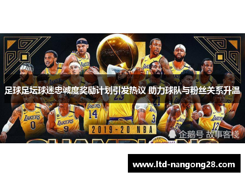 足球足坛球迷忠诚度奖励计划引发热议 助力球队与粉丝关系升温