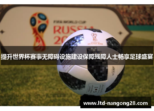 提升世界杯赛事无障碍设施建设保障残障人士畅享足球盛宴