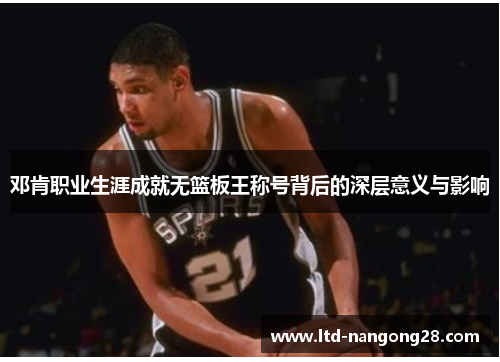 邓肯职业生涯成就无篮板王称号背后的深层意义与影响