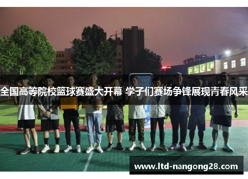 全国高等院校篮球赛盛大开幕 学子们赛场争锋展现青春风采