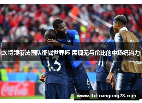 坎特领衔法国队征战世界杯 展现无与伦比的中场统治力