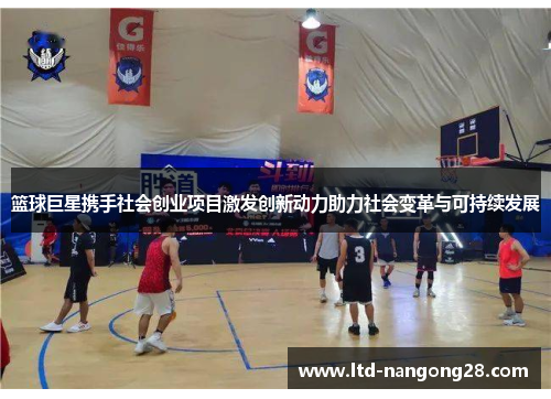篮球巨星携手社会创业项目激发创新动力助力社会变革与可持续发展
