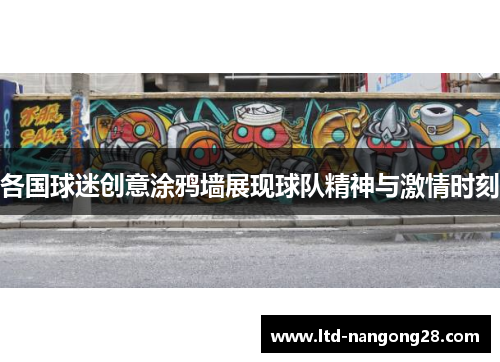 各国球迷创意涂鸦墙展现球队精神与激情时刻