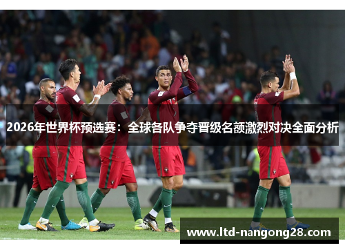 2026年世界杯预选赛：全球各队争夺晋级名额激烈对决全面分析