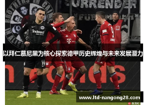 以拜仁慕尼黑为核心探索德甲历史辉煌与未来发展潜力