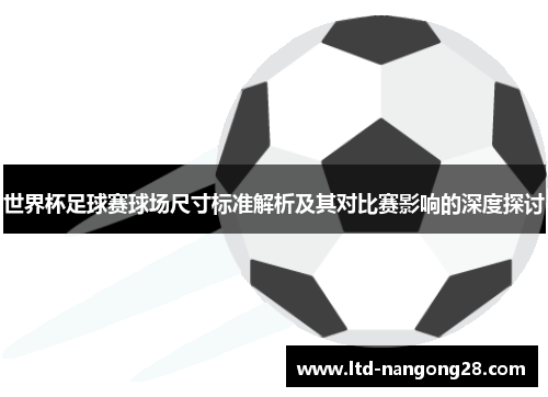 世界杯足球赛球场尺寸标准解析及其对比赛影响的深度探讨