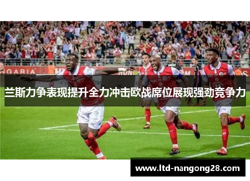 兰斯力争表现提升全力冲击欧战席位展现强劲竞争力