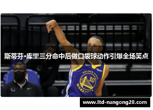 斯蒂芬·库里三分命中后做口袋球动作引爆全场笑点