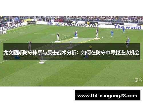 尤文图斯防守体系与反击战术分析：如何在防守中寻找进攻机会