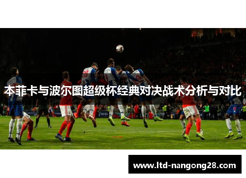 本菲卡与波尔图超级杯经典对决战术分析与对比