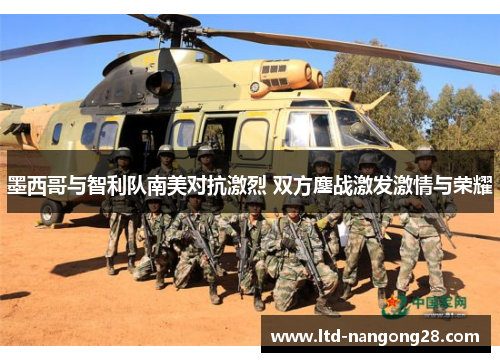 墨西哥与智利队南美对抗激烈 双方鏖战激发激情与荣耀