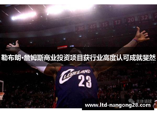 勒布朗·詹姆斯商业投资项目获行业高度认可成就斐然