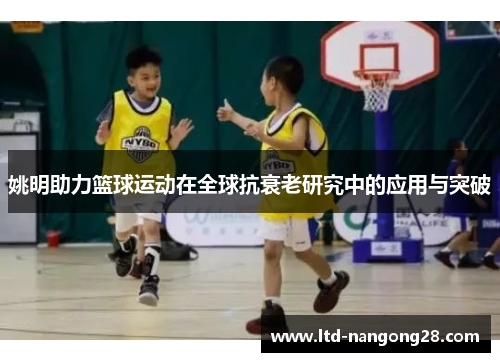 姚明助力篮球运动在全球抗衰老研究中的应用与突破