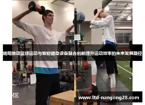 姚明推动篮球运动与智能健身设备融合创新提升运动效率的未来发展路径