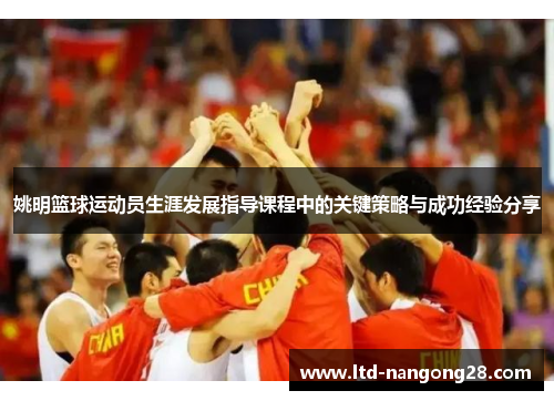 姚明篮球运动员生涯发展指导课程中的关键策略与成功经验分享