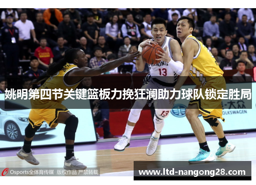 姚明第四节关键篮板力挽狂澜助力球队锁定胜局