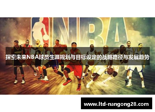 探索未来NBA球员生涯规划与目标设定的战略路径与发展趋势