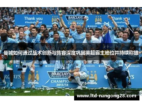 曼城如何通过战术创新与阵容深度巩固英超霸主地位并持续称雄