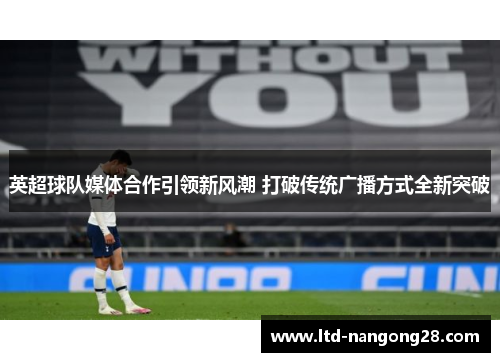 英超球队媒体合作引领新风潮 打破传统广播方式全新突破