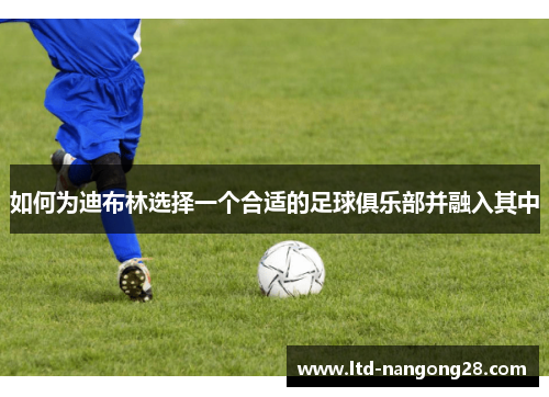 如何为迪布林选择一个合适的足球俱乐部并融入其中
