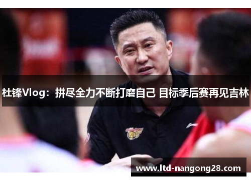 杜锋Vlog：拼尽全力不断打磨自己 目标季后赛再见吉林
