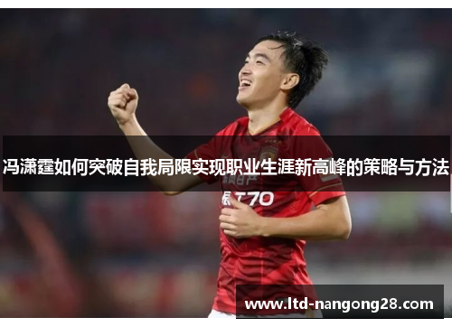 冯潇霆如何突破自我局限实现职业生涯新高峰的策略与方法