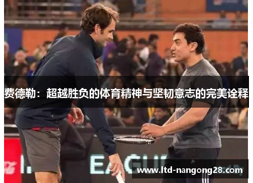 费德勒：超越胜负的体育精神与坚韧意志的完美诠释