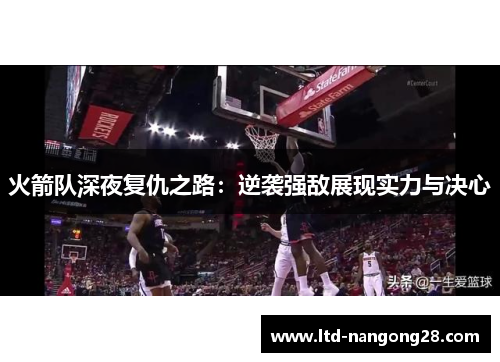 火箭队深夜复仇之路：逆袭强敌展现实力与决心