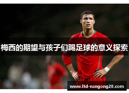 梅西的期望与孩子们踢足球的意义探索