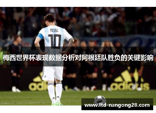 梅西世界杯表现数据分析对阿根廷队胜负的关键影响