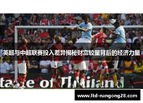 英超与中超联赛投入差异揭秘财富较量背后的经济力量