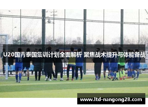U20国青泰国集训计划全面解析 聚焦战术提升与体能备战