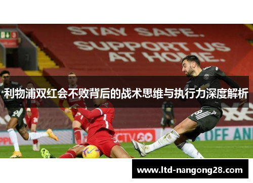 利物浦双红会不败背后的战术思维与执行力深度解析