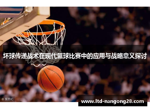坏球传递战术在现代篮球比赛中的应用与战略意义探讨