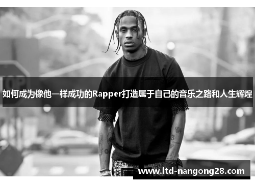 如何成为像他一样成功的Rapper打造属于自己的音乐之路和人生辉煌