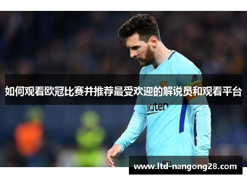 如何观看欧冠比赛并推荐最受欢迎的解说员和观看平台