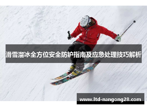 滑雪溜冰全方位安全防护指南及应急处理技巧解析